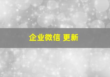 企业微信 更新